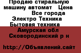 Продаю стиральную машину автомат › Цена ­ 2 500 - Все города Электро-Техника » Бытовая техника   . Амурская обл.,Сковородинский р-н